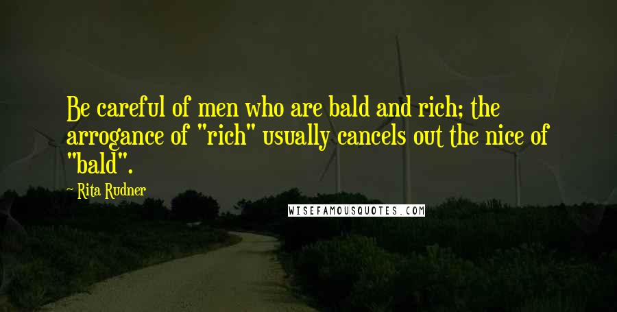 Rita Rudner Quotes: Be careful of men who are bald and rich; the arrogance of "rich" usually cancels out the nice of "bald".