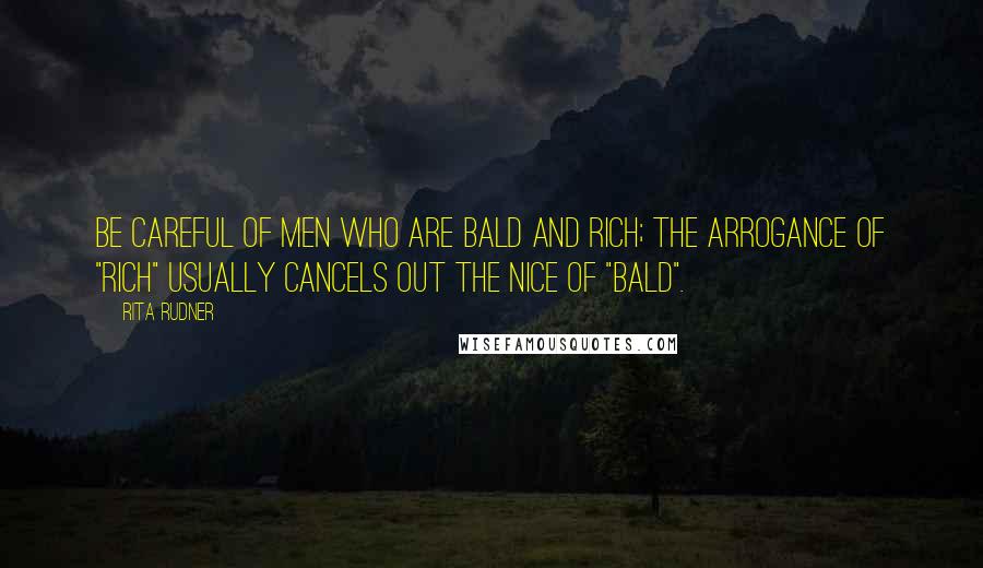 Rita Rudner Quotes: Be careful of men who are bald and rich; the arrogance of "rich" usually cancels out the nice of "bald".