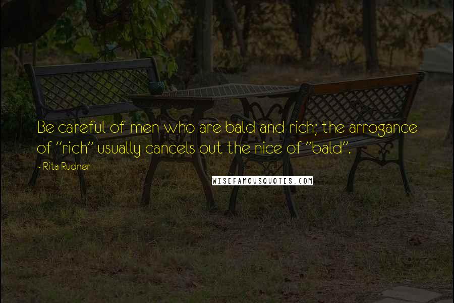 Rita Rudner Quotes: Be careful of men who are bald and rich; the arrogance of "rich" usually cancels out the nice of "bald".