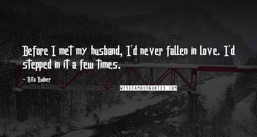 Rita Rudner Quotes: Before I met my husband, I'd never fallen in love. I'd stepped in it a few times.