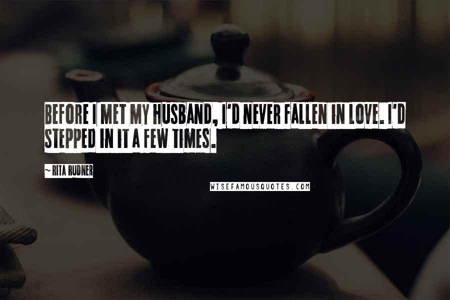 Rita Rudner Quotes: Before I met my husband, I'd never fallen in love. I'd stepped in it a few times.