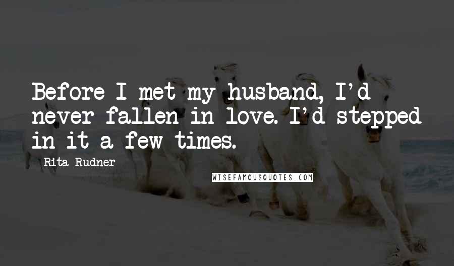 Rita Rudner Quotes: Before I met my husband, I'd never fallen in love. I'd stepped in it a few times.