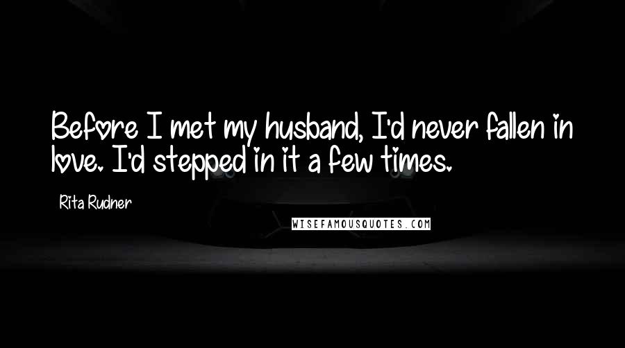 Rita Rudner Quotes: Before I met my husband, I'd never fallen in love. I'd stepped in it a few times.