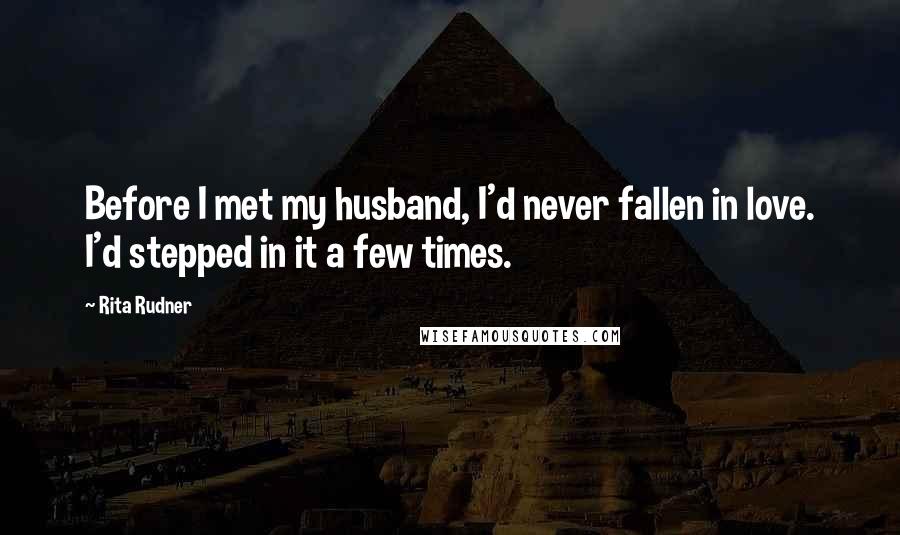 Rita Rudner Quotes: Before I met my husband, I'd never fallen in love. I'd stepped in it a few times.