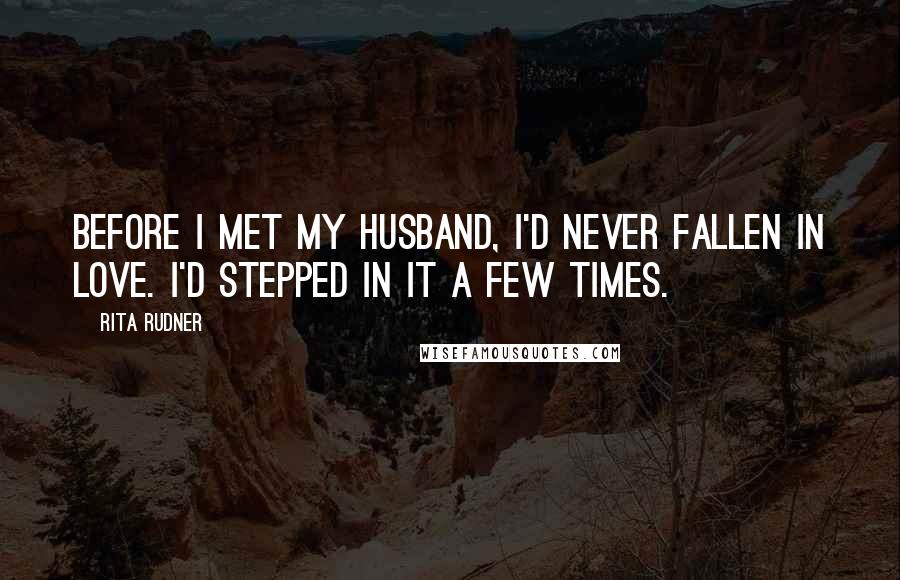 Rita Rudner Quotes: Before I met my husband, I'd never fallen in love. I'd stepped in it a few times.