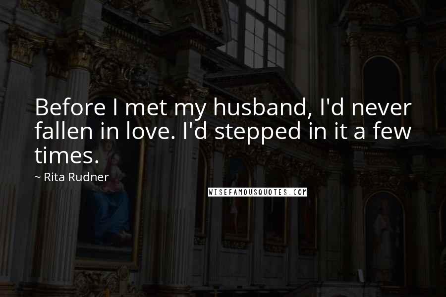 Rita Rudner Quotes: Before I met my husband, I'd never fallen in love. I'd stepped in it a few times.