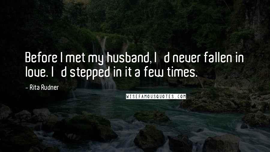 Rita Rudner Quotes: Before I met my husband, I'd never fallen in love. I'd stepped in it a few times.