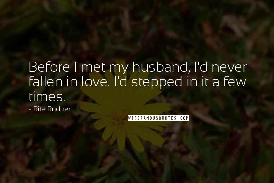 Rita Rudner Quotes: Before I met my husband, I'd never fallen in love. I'd stepped in it a few times.