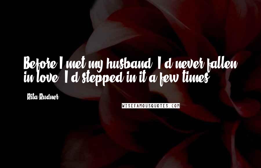 Rita Rudner Quotes: Before I met my husband, I'd never fallen in love. I'd stepped in it a few times.
