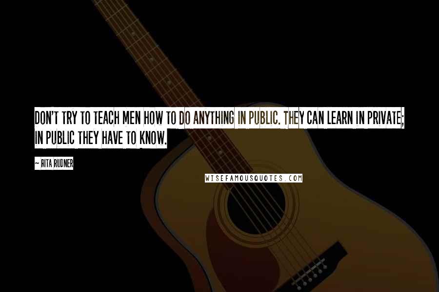 Rita Rudner Quotes: Don't try to teach men how to do anything in public. They can learn in private; in public they have to know.