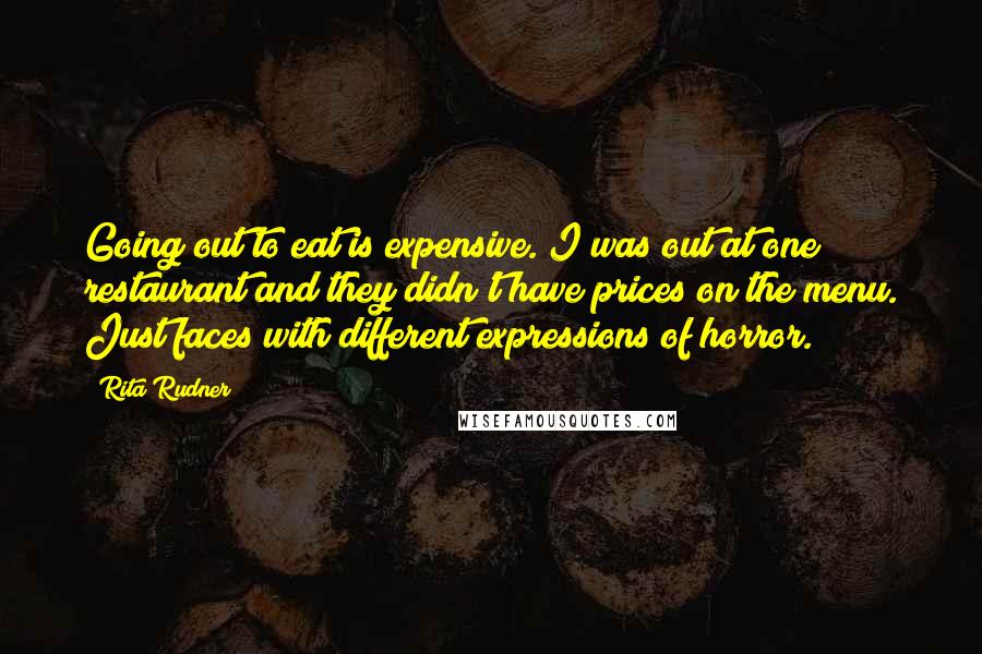 Rita Rudner Quotes: Going out to eat is expensive. I was out at one restaurant and they didn't have prices on the menu. Just faces with different expressions of horror.