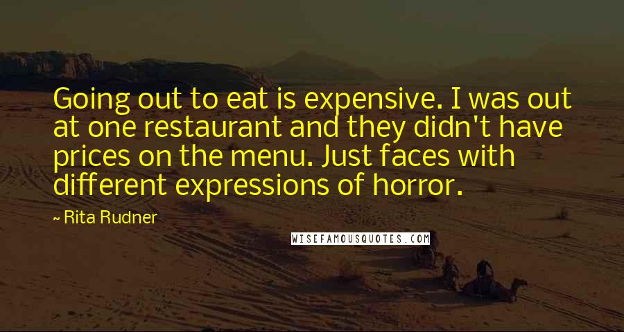 Rita Rudner Quotes: Going out to eat is expensive. I was out at one restaurant and they didn't have prices on the menu. Just faces with different expressions of horror.