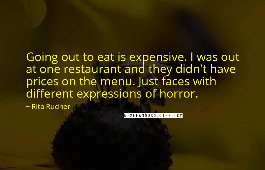 Rita Rudner Quotes: Going out to eat is expensive. I was out at one restaurant and they didn't have prices on the menu. Just faces with different expressions of horror.