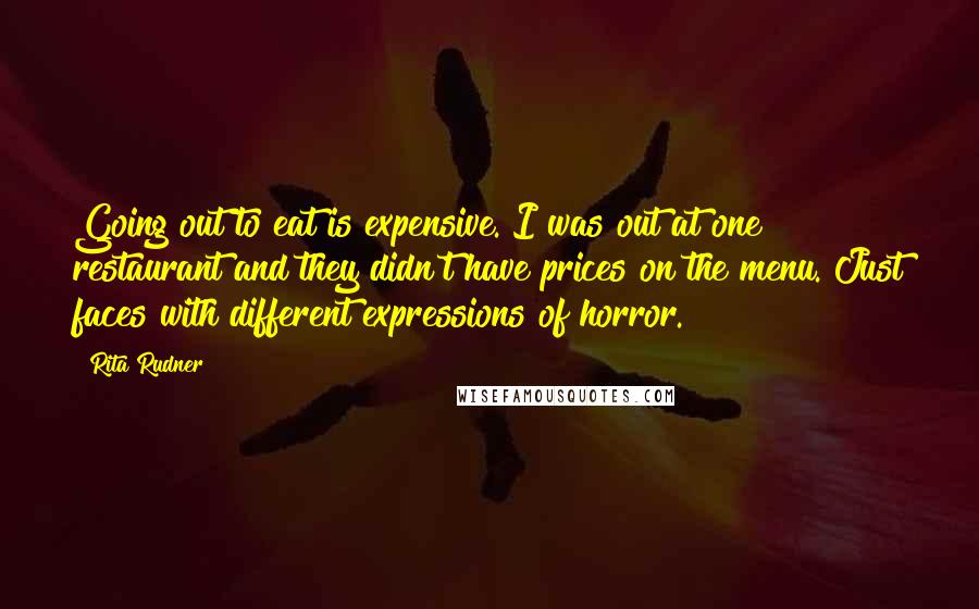 Rita Rudner Quotes: Going out to eat is expensive. I was out at one restaurant and they didn't have prices on the menu. Just faces with different expressions of horror.