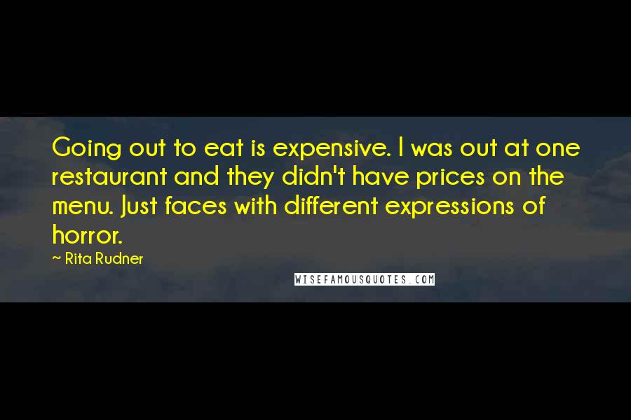 Rita Rudner Quotes: Going out to eat is expensive. I was out at one restaurant and they didn't have prices on the menu. Just faces with different expressions of horror.