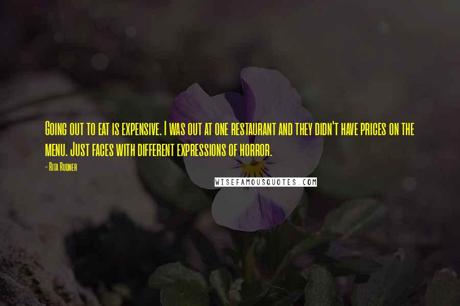 Rita Rudner Quotes: Going out to eat is expensive. I was out at one restaurant and they didn't have prices on the menu. Just faces with different expressions of horror.