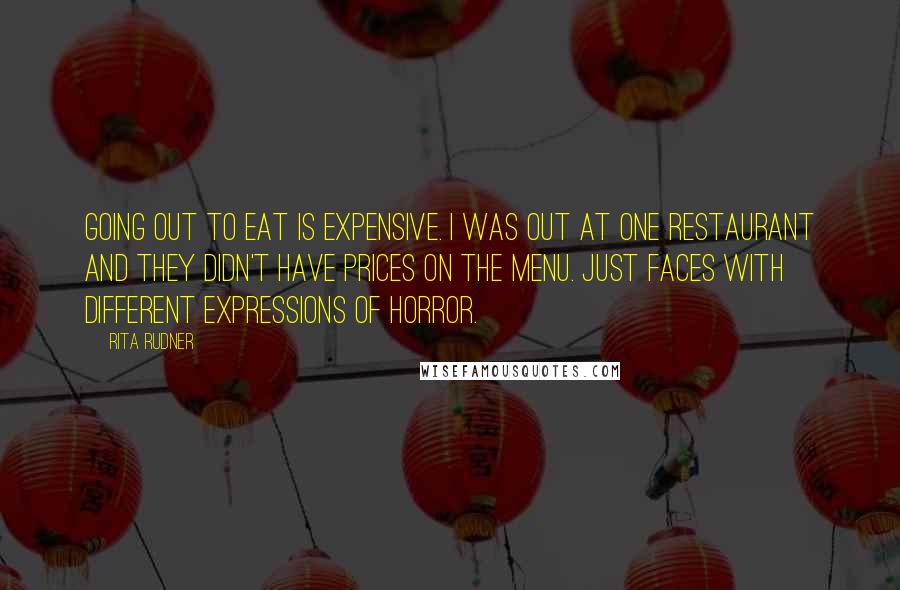 Rita Rudner Quotes: Going out to eat is expensive. I was out at one restaurant and they didn't have prices on the menu. Just faces with different expressions of horror.