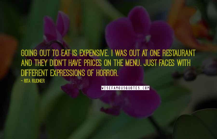 Rita Rudner Quotes: Going out to eat is expensive. I was out at one restaurant and they didn't have prices on the menu. Just faces with different expressions of horror.