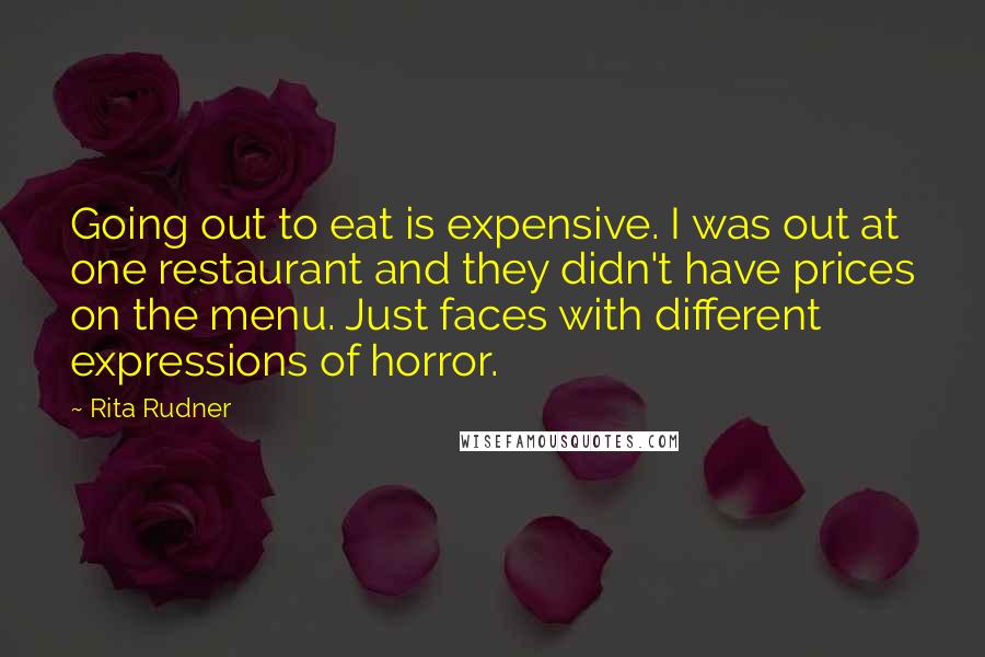 Rita Rudner Quotes: Going out to eat is expensive. I was out at one restaurant and they didn't have prices on the menu. Just faces with different expressions of horror.