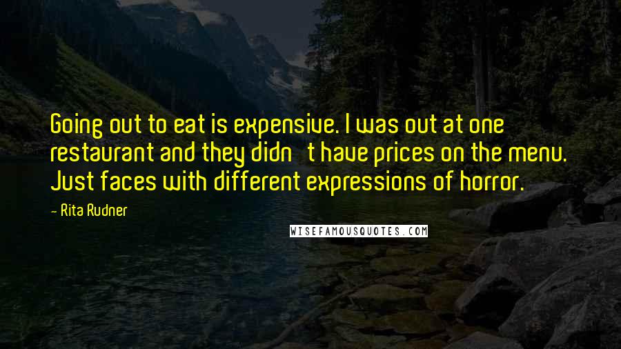 Rita Rudner Quotes: Going out to eat is expensive. I was out at one restaurant and they didn't have prices on the menu. Just faces with different expressions of horror.