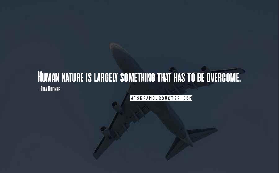 Rita Rudner Quotes: Human nature is largely something that has to be overcome.