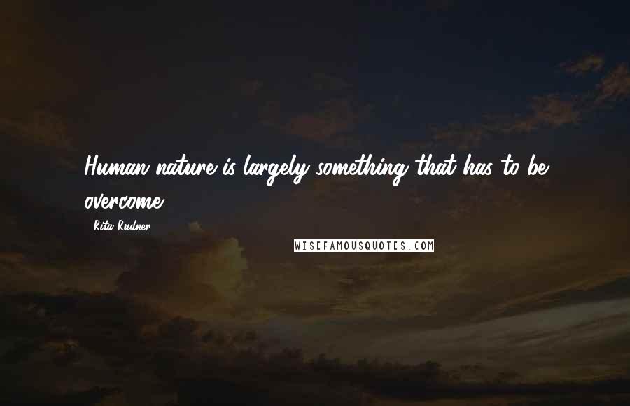 Rita Rudner Quotes: Human nature is largely something that has to be overcome.