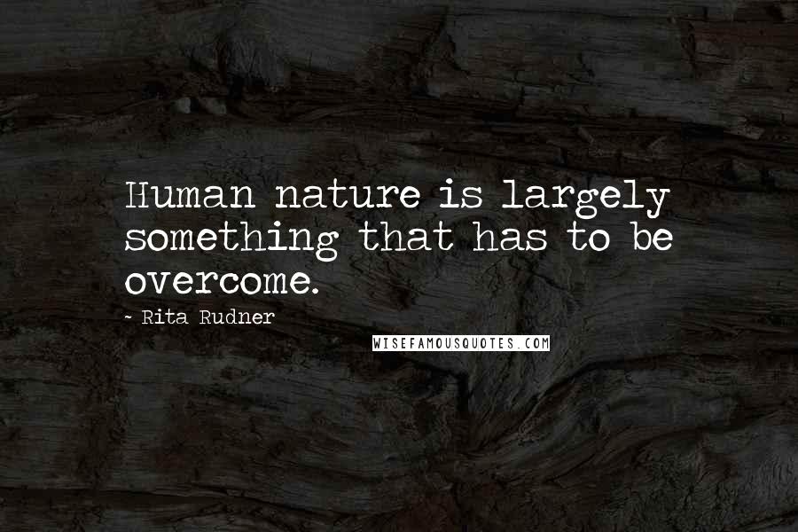 Rita Rudner Quotes: Human nature is largely something that has to be overcome.