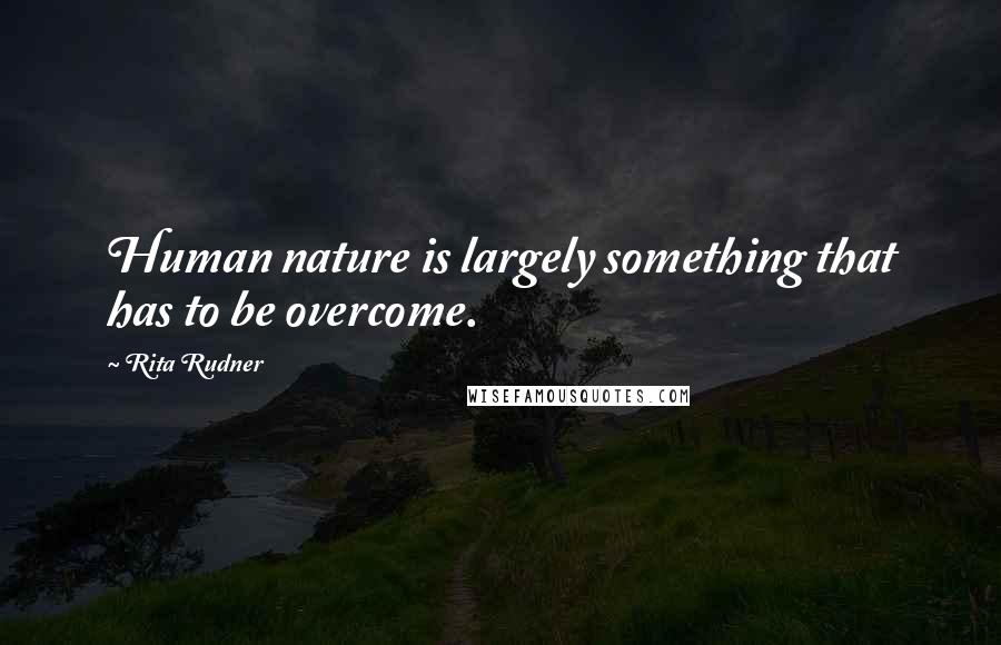 Rita Rudner Quotes: Human nature is largely something that has to be overcome.