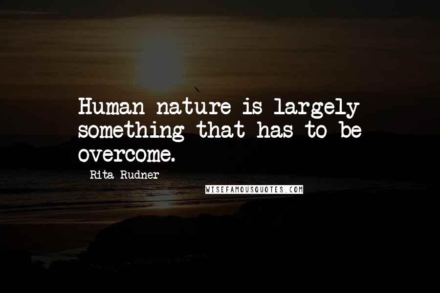 Rita Rudner Quotes: Human nature is largely something that has to be overcome.