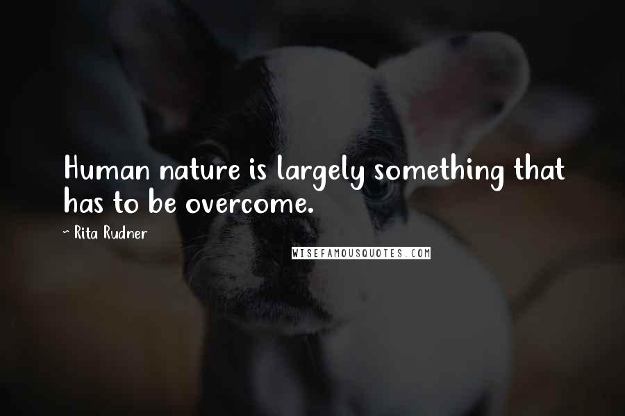 Rita Rudner Quotes: Human nature is largely something that has to be overcome.