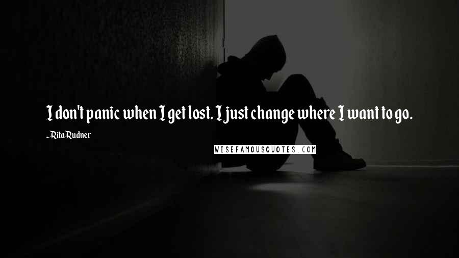 Rita Rudner Quotes: I don't panic when I get lost. I just change where I want to go.