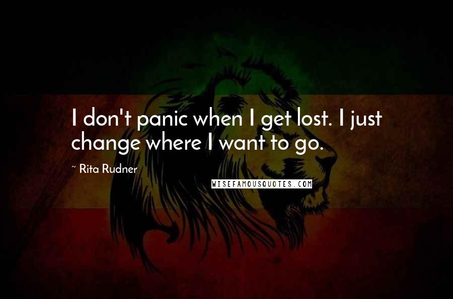 Rita Rudner Quotes: I don't panic when I get lost. I just change where I want to go.