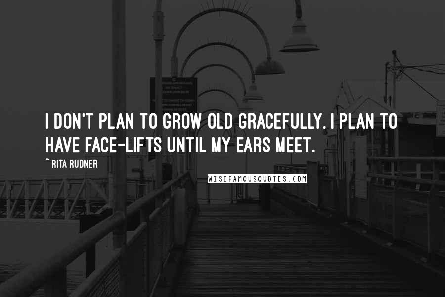 Rita Rudner Quotes: I don't plan to grow old gracefully. I plan to have face-lifts until my ears meet.