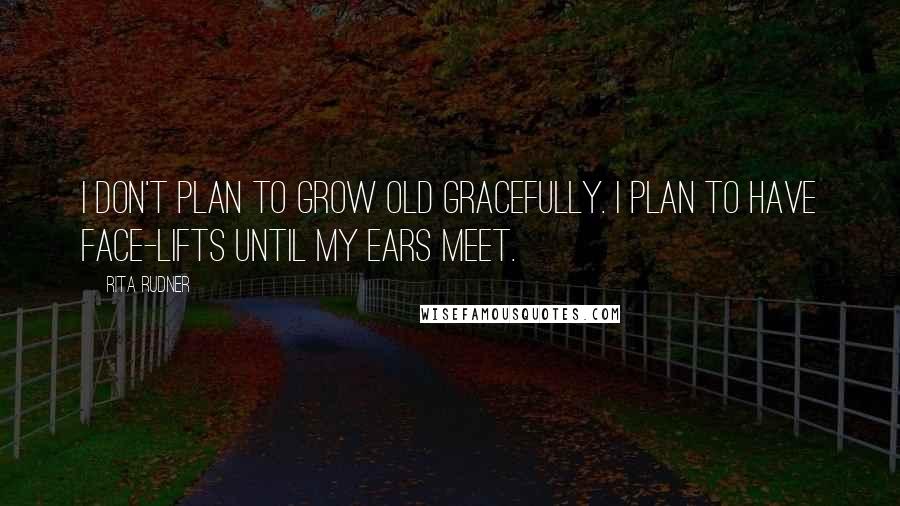 Rita Rudner Quotes: I don't plan to grow old gracefully. I plan to have face-lifts until my ears meet.