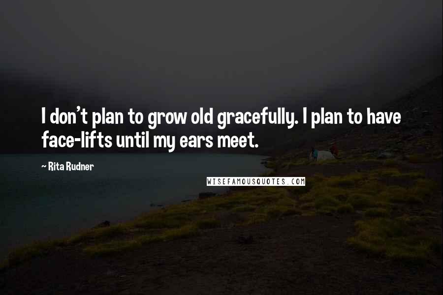 Rita Rudner Quotes: I don't plan to grow old gracefully. I plan to have face-lifts until my ears meet.