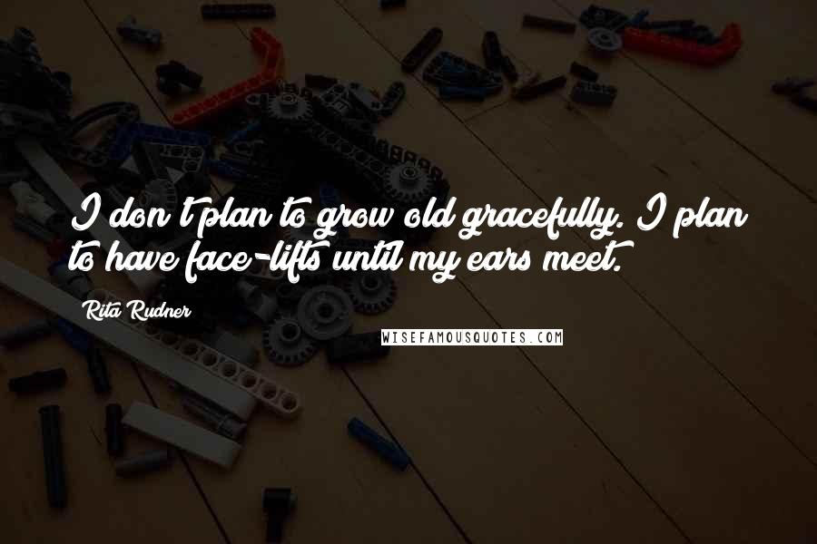 Rita Rudner Quotes: I don't plan to grow old gracefully. I plan to have face-lifts until my ears meet.