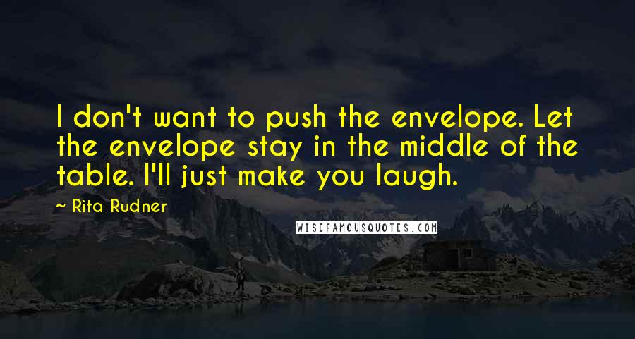 Rita Rudner Quotes: I don't want to push the envelope. Let the envelope stay in the middle of the table. I'll just make you laugh.