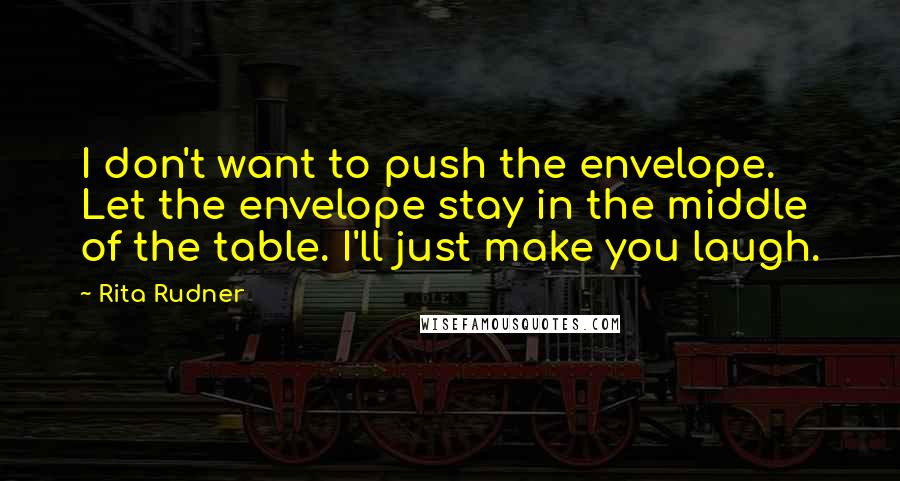 Rita Rudner Quotes: I don't want to push the envelope. Let the envelope stay in the middle of the table. I'll just make you laugh.