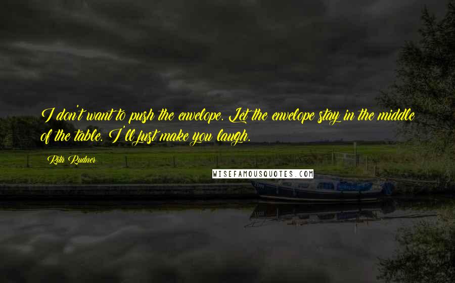 Rita Rudner Quotes: I don't want to push the envelope. Let the envelope stay in the middle of the table. I'll just make you laugh.