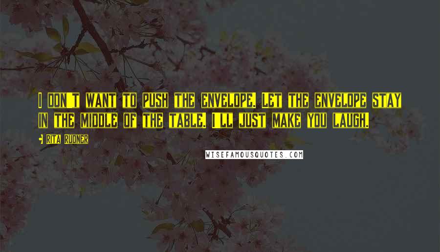 Rita Rudner Quotes: I don't want to push the envelope. Let the envelope stay in the middle of the table. I'll just make you laugh.
