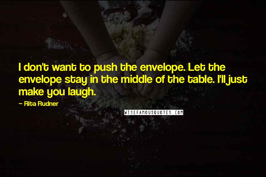 Rita Rudner Quotes: I don't want to push the envelope. Let the envelope stay in the middle of the table. I'll just make you laugh.