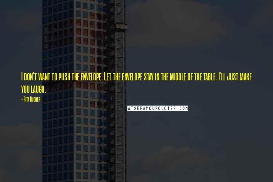 Rita Rudner Quotes: I don't want to push the envelope. Let the envelope stay in the middle of the table. I'll just make you laugh.