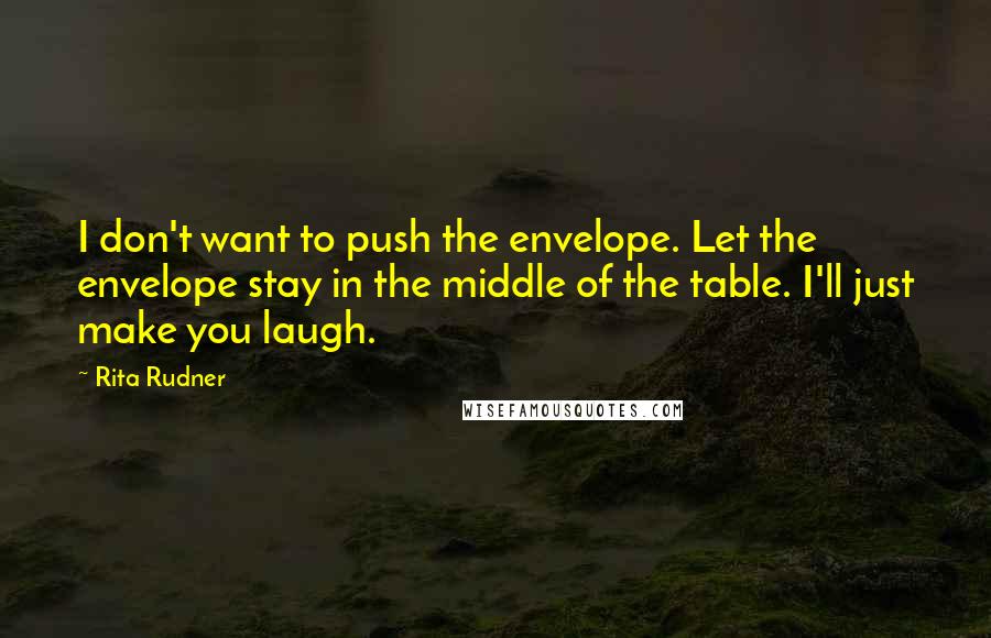 Rita Rudner Quotes: I don't want to push the envelope. Let the envelope stay in the middle of the table. I'll just make you laugh.