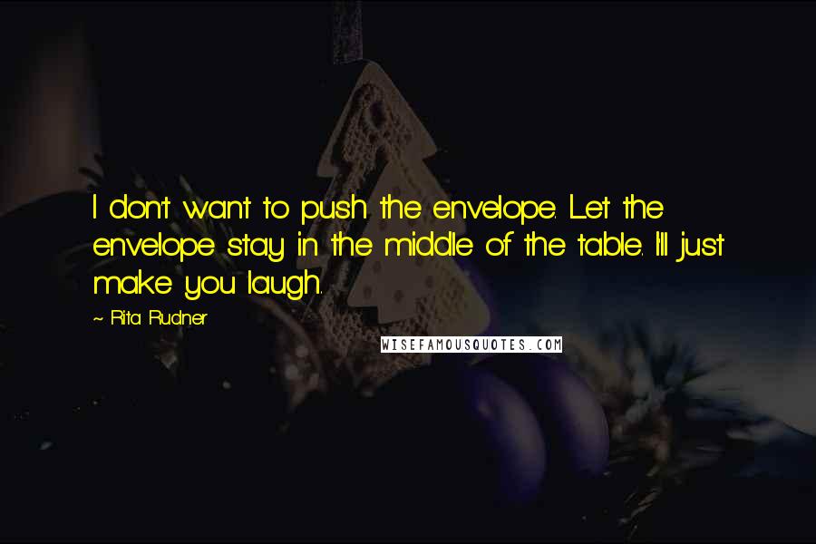 Rita Rudner Quotes: I don't want to push the envelope. Let the envelope stay in the middle of the table. I'll just make you laugh.