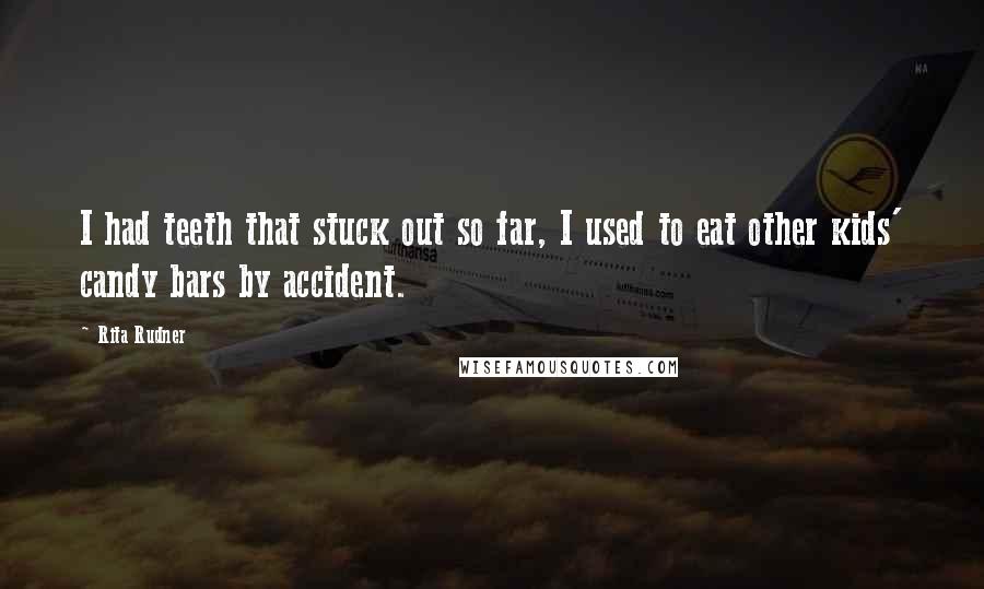 Rita Rudner Quotes: I had teeth that stuck out so far, I used to eat other kids' candy bars by accident.