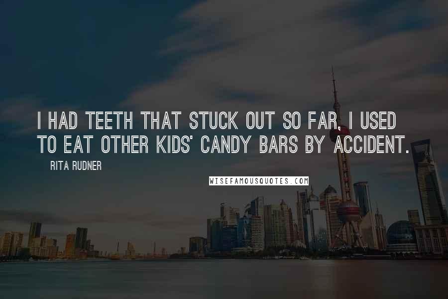 Rita Rudner Quotes: I had teeth that stuck out so far, I used to eat other kids' candy bars by accident.