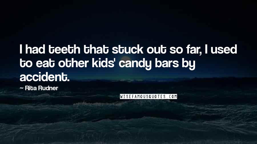 Rita Rudner Quotes: I had teeth that stuck out so far, I used to eat other kids' candy bars by accident.