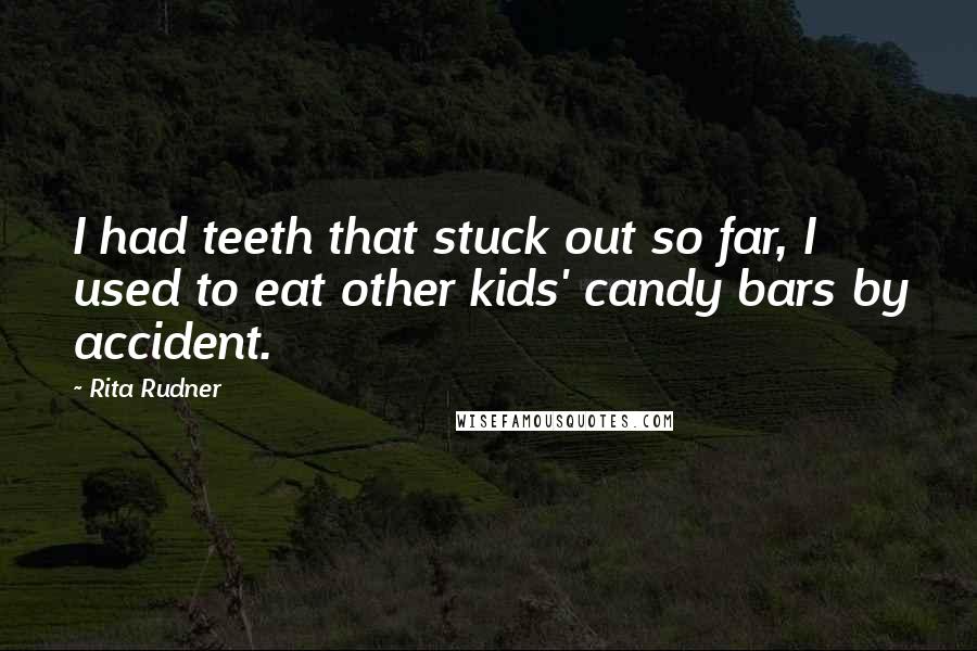 Rita Rudner Quotes: I had teeth that stuck out so far, I used to eat other kids' candy bars by accident.