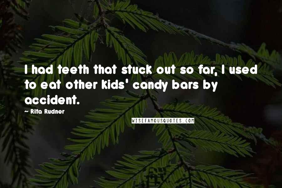 Rita Rudner Quotes: I had teeth that stuck out so far, I used to eat other kids' candy bars by accident.