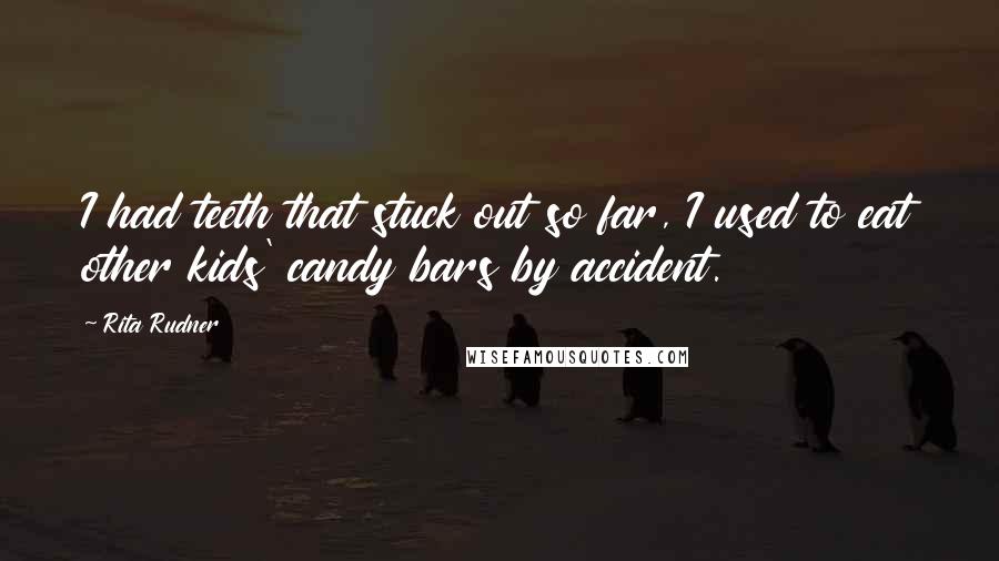 Rita Rudner Quotes: I had teeth that stuck out so far, I used to eat other kids' candy bars by accident.